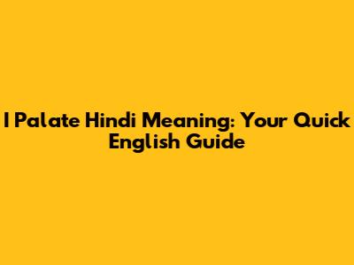 I Palate Hindi Meaning: Your Quick English Guide