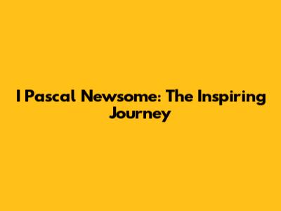 I Pascal Newsome: The Inspiring Journey