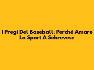I Pregi Del Baseball: Perché Amare Lo Sport A Sebrevese