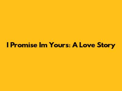 I Promise I'm Yours: A Love Story