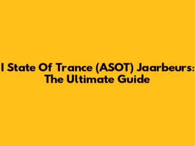 I State Of Trance (ASOT) Jaarbeurs: The Ultimate Guide