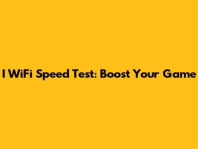 I WiFi Speed Test: Boost Your Game