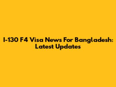 I-130 F4 Visa News For Bangladesh: Latest Updates