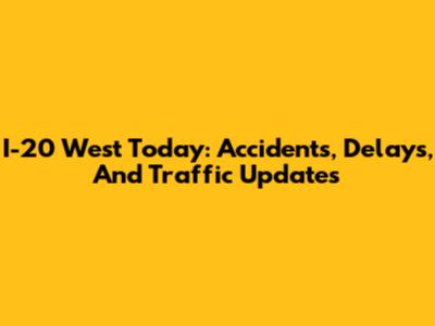 I-20 West Today: Accidents, Delays, And Traffic Updates