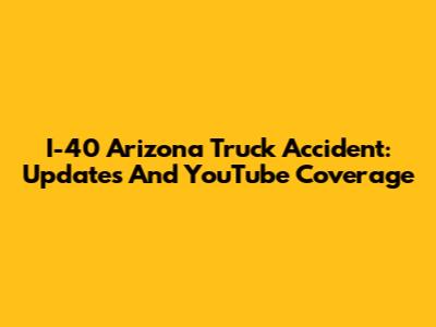 I-40 Arizona Truck Accident: Updates And YouTube Coverage