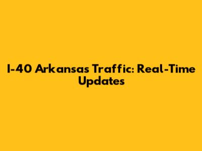 I-40 Arkansas Traffic: Real-Time Updates