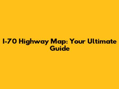 I-70 Highway Map: Your Ultimate Guide