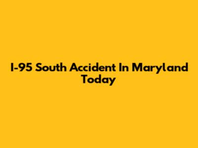 I-95 South Accident In Maryland Today