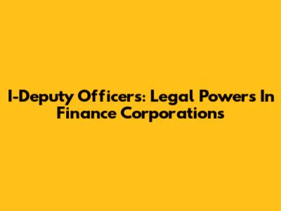 I-Deputy Officers: Legal Powers In Finance Corporations