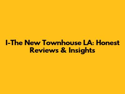 I-The New Townhouse LA: Honest Reviews & Insights