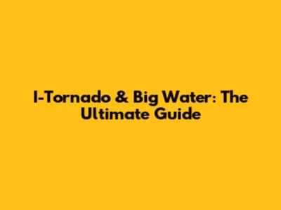 I-Tornado & Big Water: The Ultimate Guide