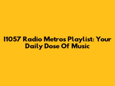 I1057 Radio Metro's Playlist: Your Daily Dose Of Music