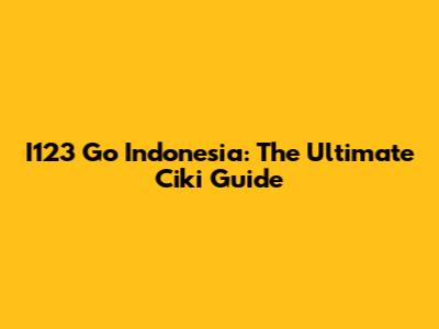 I123 Go Indonesia: The Ultimate Ciki Guide