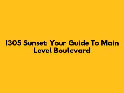 I305 Sunset: Your Guide To Main Level Boulevard