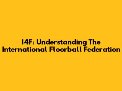 I4F: Understanding The International Floorball Federation