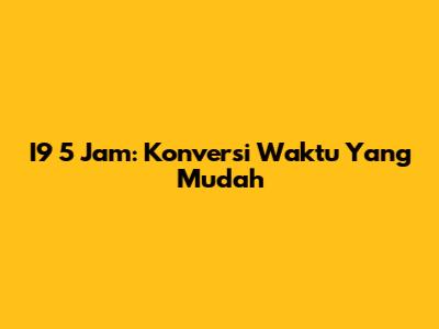 I9 5 Jam: Konversi Waktu Yang Mudah