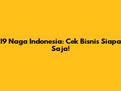 I9 Naga Indonesia: Cek Bisnis Siapa Saja!