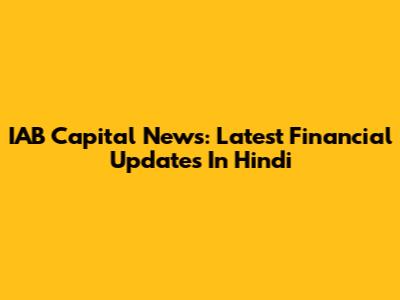 IAB Capital News: Latest Financial Updates In Hindi