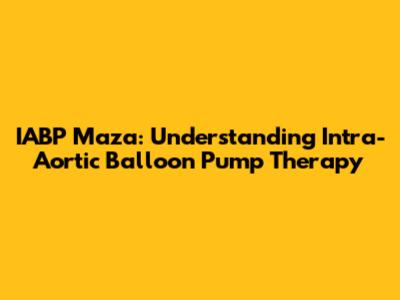 IABP Maza: Understanding Intra-Aortic Balloon Pump Therapy