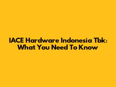 IACE Hardware Indonesia Tbk: What You Need To Know