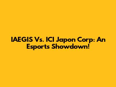 IAEGIS Vs. ICI Japon Corp: An Esports Showdown!