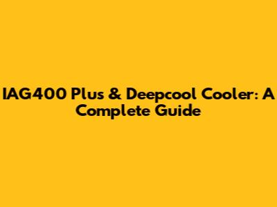 IAG400 Plus & Deepcool Cooler: A Complete Guide