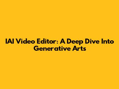 IAI Video Editor: A Deep Dive Into Generative Arts
