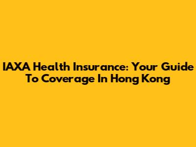 IAXA Health Insurance: Your Guide To Coverage In Hong Kong