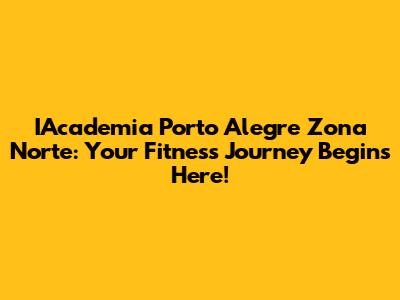 IAcademia Porto Alegre Zona Norte: Your Fitness Journey Begins Here!
