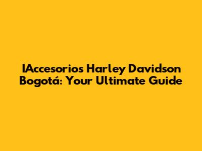 IAccesorios Harley Davidson Bogotá: Your Ultimate Guide