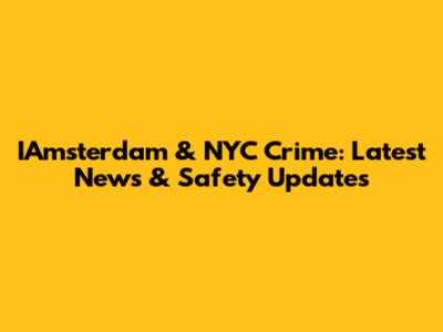 IAmsterdam & NYC Crime: Latest News & Safety Updates