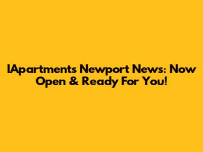 IApartments Newport News: Now Open & Ready For You!