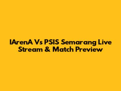 IArenA Vs PSIS Semarang Live Stream & Match Preview