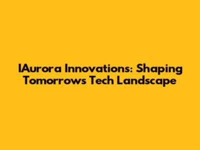 IAurora Innovations: Shaping Tomorrow's Tech Landscape