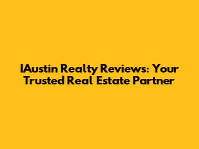 IAustin Realty Reviews: Your Trusted Real Estate Partner