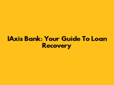 IAxis Bank: Your Guide To Loan Recovery