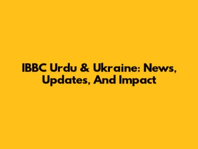 IBBC Urdu & Ukraine: News, Updates, And Impact