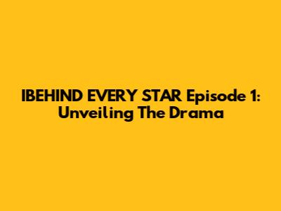 IBEHIND EVERY STAR Episode 1: Unveiling The Drama