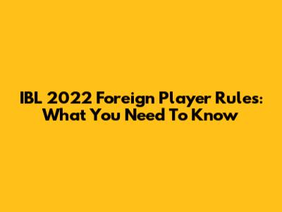 IBL 2022 Foreign Player Rules: What You Need To Know