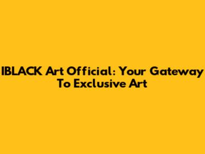 IBLACK Art Official: Your Gateway To Exclusive Art