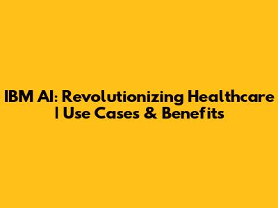 IBM AI: Revolutionizing Healthcare | Use Cases & Benefits