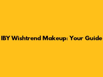IBY Wishtrend Makeup: Your Guide