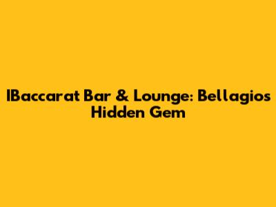 IBaccarat Bar & Lounge: Bellagio's Hidden Gem