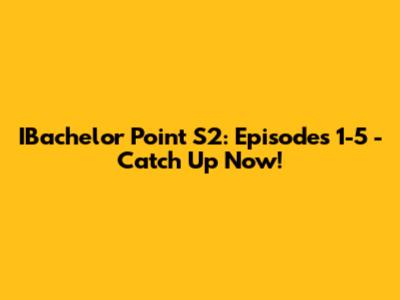 IBachelor Point S2: Episodes 1-5 - Catch Up Now!