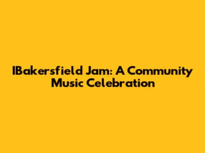 IBakersfield Jam: A Community Music Celebration