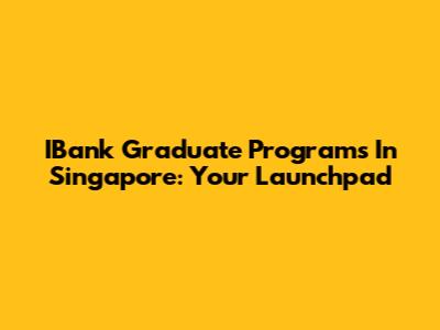 IBank Graduate Programs In Singapore: Your Launchpad
