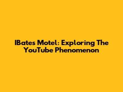 IBates Motel: Exploring The YouTube Phenomenon