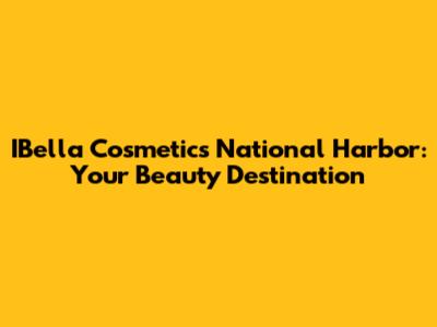 IBella Cosmetics National Harbor: Your Beauty Destination