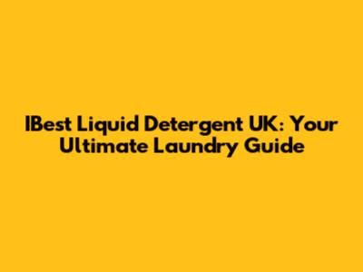 IBest Liquid Detergent UK: Your Ultimate Laundry Guide