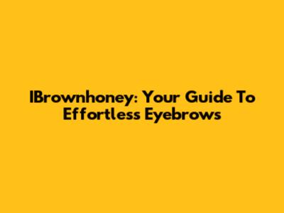 IBrownhoney: Your Guide To Effortless Eyebrows